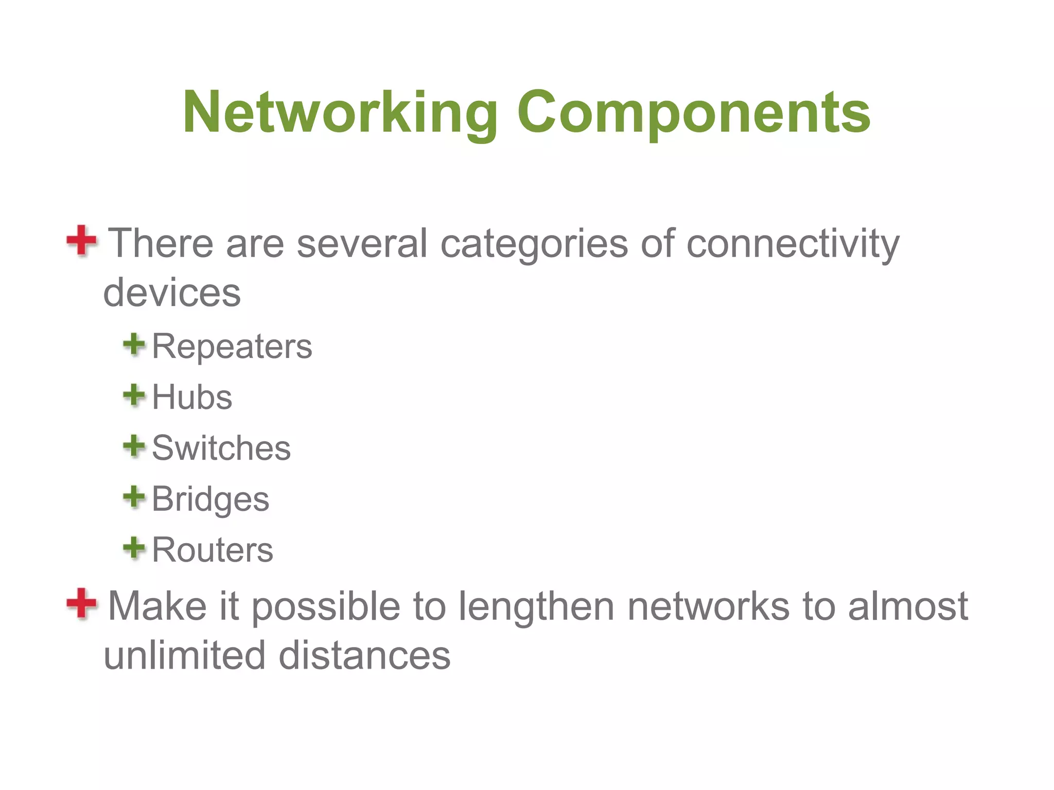 Networking Components

There are several categories of connectivity
devices
  Repeaters
  Hubs
  Switches
  Bridges
  Routers
Make it possible to lengthen networks to almost
unlimited distances
 