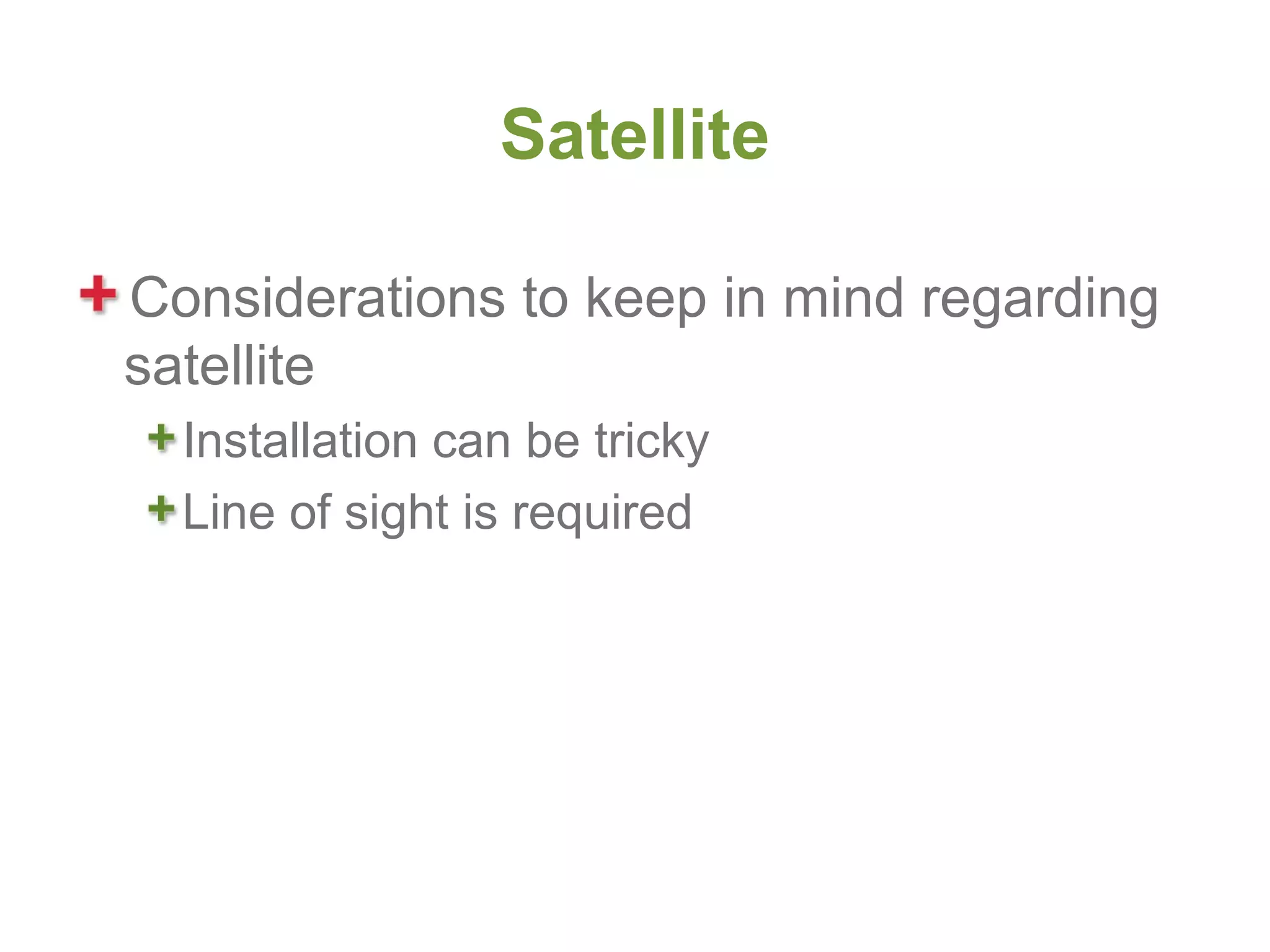Satellite

Considerations to keep in mind regarding
satellite
  Installation can be tricky
  Line of sight is required
 