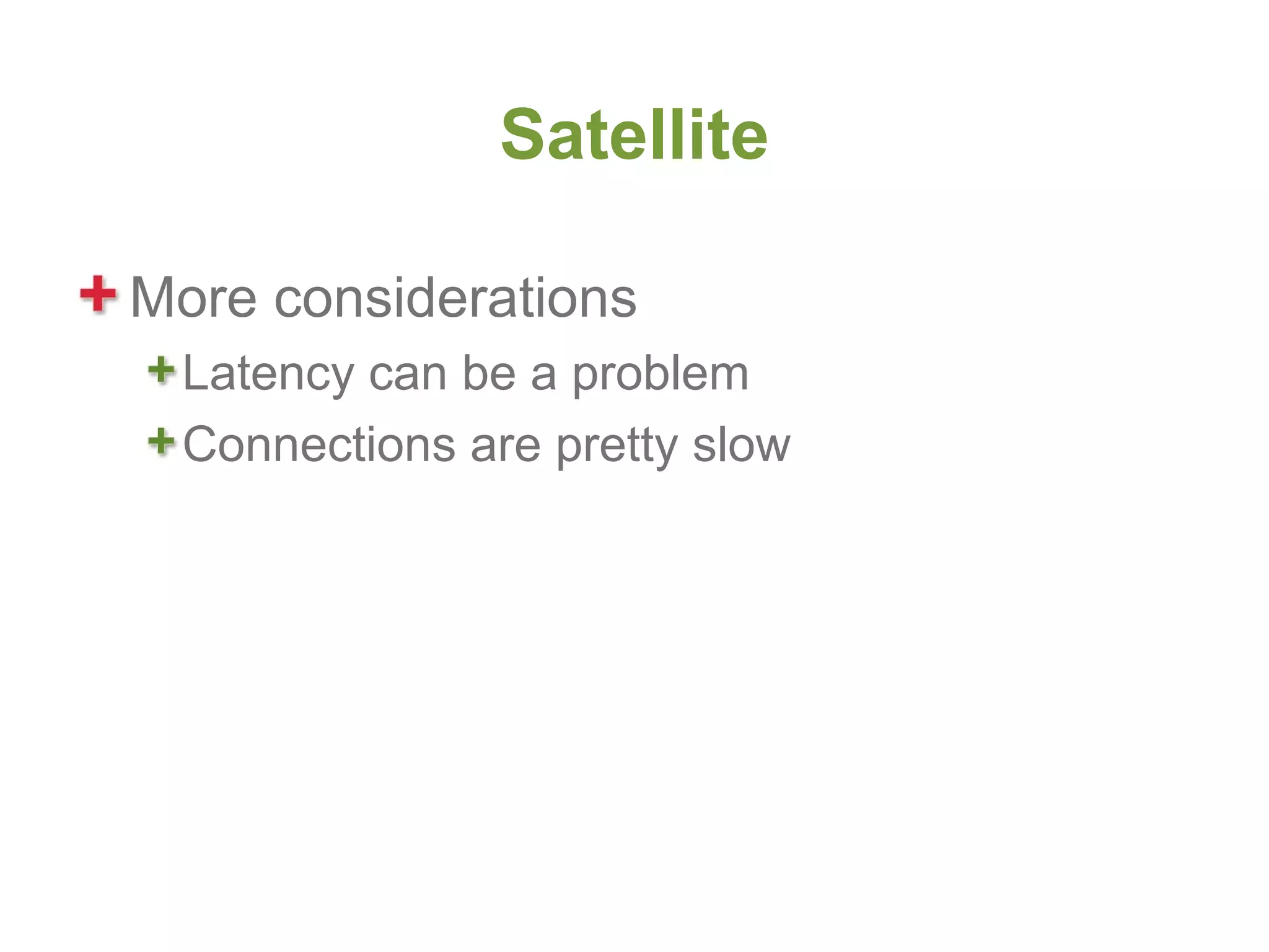 Satellite

More considerations
 Latency can be a problem
 Connections are pretty slow
 