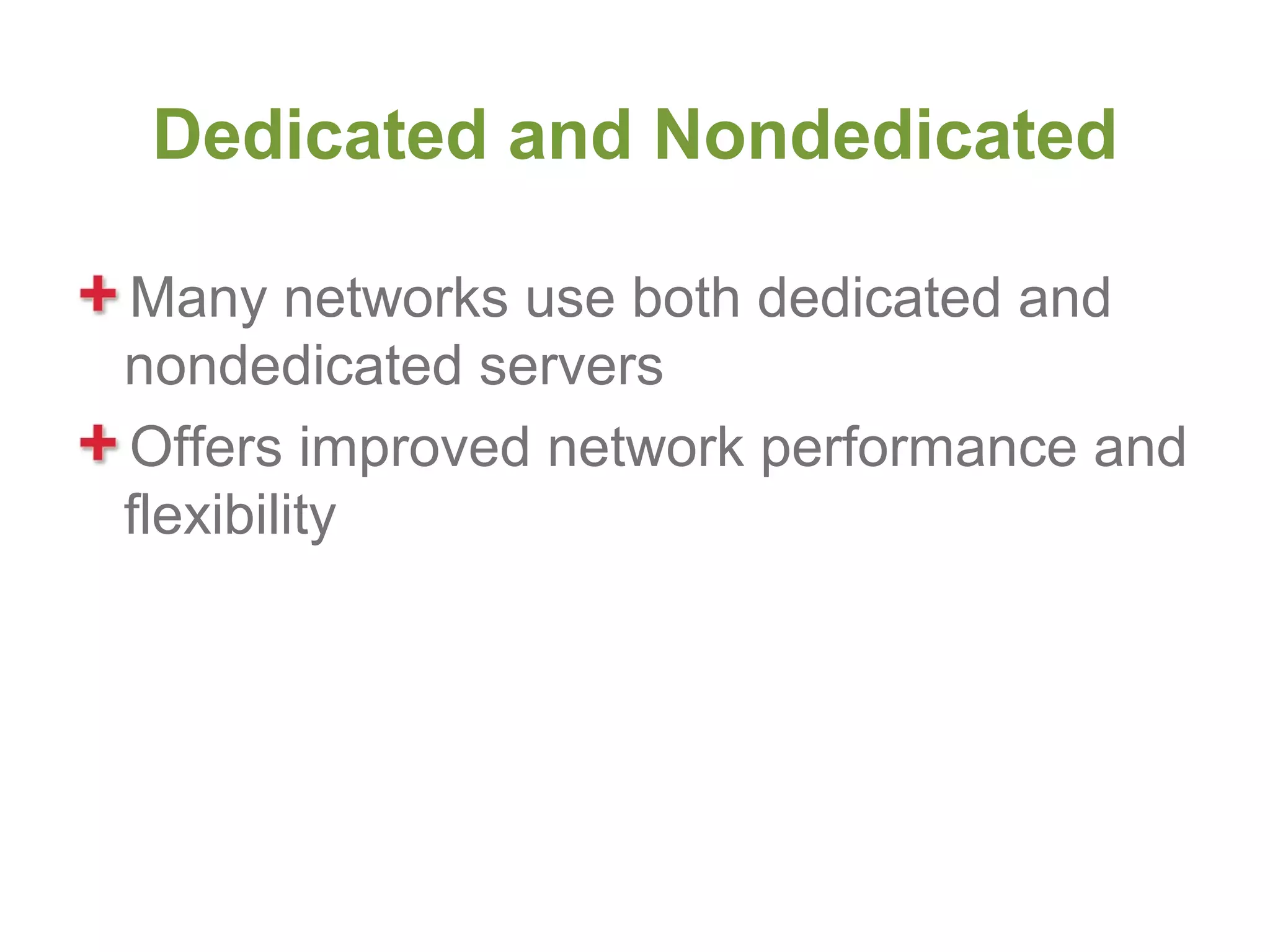 Dedicated and Nondedicated

Many networks use both dedicated and
nondedicated servers
Offers improved network performance and
flexibility
 