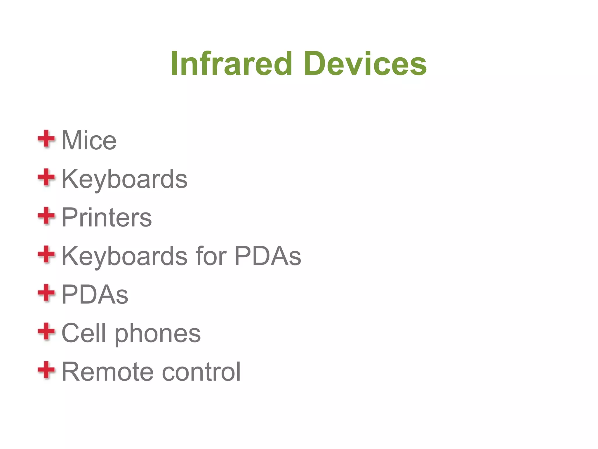 Infrared Devices

Mice
Keyboards
Printers
Keyboards for PDAs
PDAs
Cell phones
Remote control
 