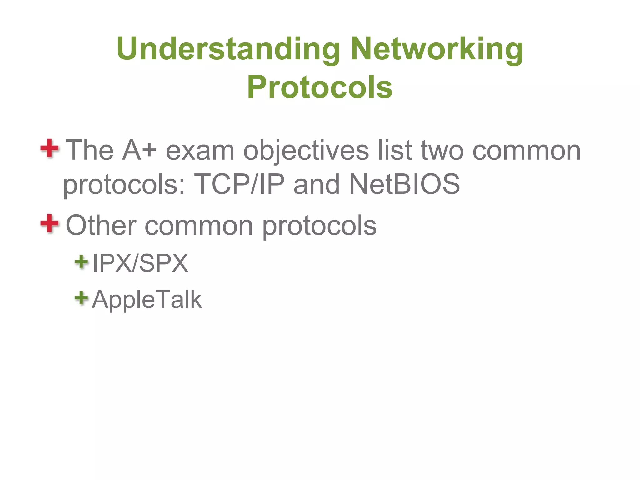 Understanding Networking
           Protocols
The A+ exam objectives list two common
protocols: TCP/IP and NetBIOS
Other common protocols
  IPX/SPX
  AppleTalk
 