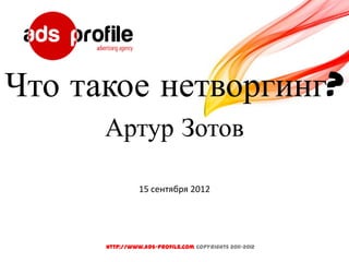 Что такое нетворгинг?
      Артур Зотов

                15 сентября 2012




      http://www.ads-profile.com Copyrights 2011-2012
 