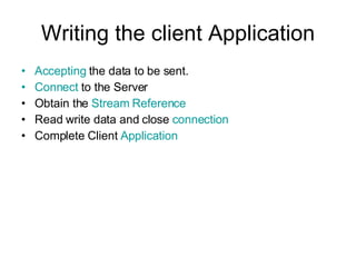 Writing the client Application Accepting  the data to be sent. Connect  to the Server Obtain the  Stream Reference Read write data and close  connection Complete Client  Application 