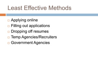 Least Effective Methods
   Applying online
   Filling out applications
   Dropping off resumes
   Temp Agencies/Recruiters
   Government Agencies
 