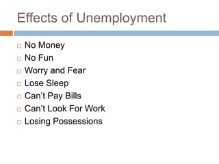 Effects of Unemployment
   No Money
   No Fun
   Worry and Fear
   Lose Sleep
   Can’t Pay Bills
   Can’t Look For Work
   Losing Possessions
 