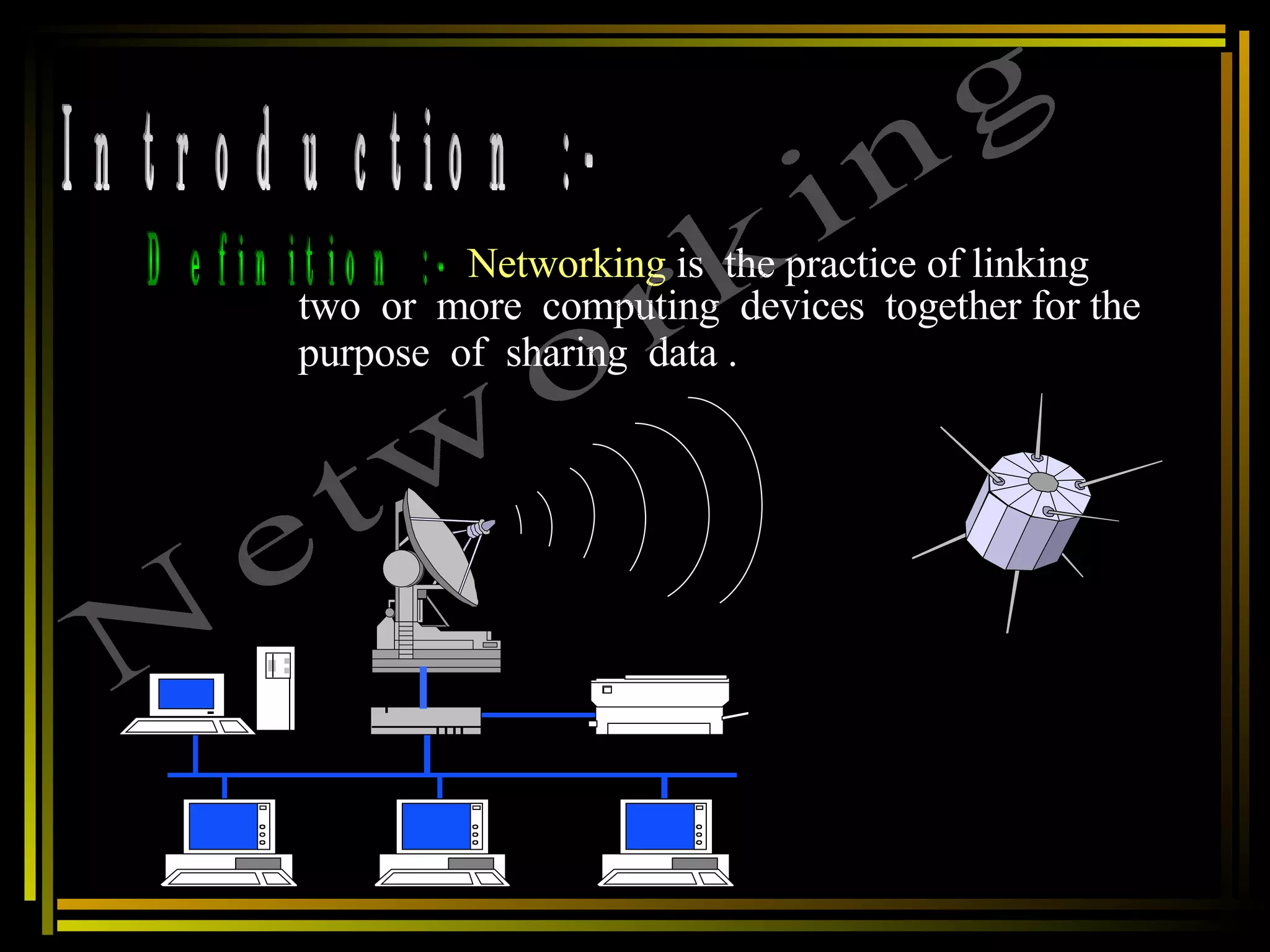 Introduction :- Definition :- Networking  is  the practice of linking two  or  more  computing  devices  together for the  purpose  of  sharing  data . Networking 
