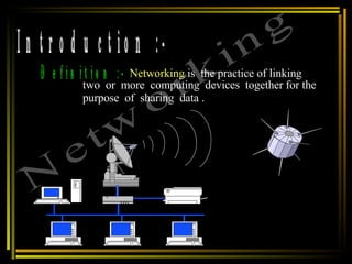 Introduction :- Definition :- Networking  is  the practice of linking two  or  more  computing  devices  together for the  purpose  of  sharing  data . Networking 
