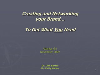 1 Creating and Networking your Brand…  To Get What You NeedAtlanta, GANovember 2009Dr. Dirk BaxterDr. Patty Kubus 