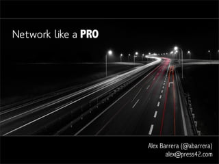 Network like a PRO




                     Alex Barrera (@abarrera)
                            alex@press42.com
 