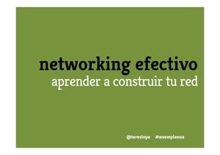 networking efectivo
 aprender a construir tu red


              @teresinya   #wsempleoua
 