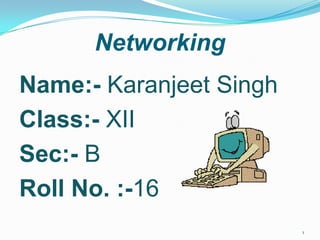 Networking
Name:- Karanjeet Singh
Class:- XII
Sec:- B
Roll No. :-16
1
 