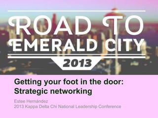 Getting your foot in the door:
Strategic networking
Estee Hernández
2013 Kappa Delta Chi National Leadership Conference
 