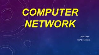 COMPUTER
NETWORK
CREATED BY:-
PALASH SACHAN
 