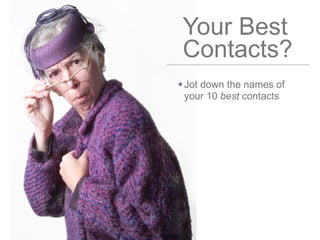 Your Best
Contacts?
Jot down the names of
your 10 best contacts
 