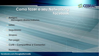 Como fazer o seu Networking
Google+
facebook.com/DouglasRamos86
 Círculos;
 Mensagens diretas/indiretas.
 Comunidades;
 Páginas
 +1, Compartilhar e Comentar.
 Menções.
 Hashtags
 