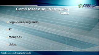 facebook.com/DouglasRamos86
 Amigos;
 Mensagens diretas/indiretas.
 Listas;
 Seguidores;
 Grupos;
 Fan page;
 Curtir – Compartilhar e Comentar;
 Hashtags.
Como fazer o seu Networking
Facebook
 