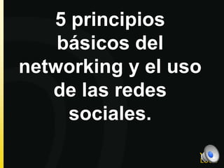 5 principios
básicos del
networking y el uso
de las redes
sociales.

 