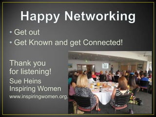 • Get out
• Get Known and get Connected!
Thank you
for listening!
Sue Heins
Inspiring Women
www.inspiringwomen.org.au

 