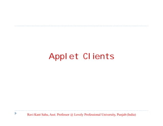 Applet Clients

Ravi Kant Sahu, Asst. Professor @ Lovely Professional University, Punjab (India)

 