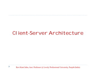 Client-Server Architecture

Ravi Kant Sahu, Asst. Professor @ Lovely Professional University, Punjab (India)

 