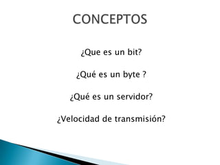 ¿Que es un bit?
¿Qué es un byte ?

¿Qué es un servidor?
¿Velocidad de transmisión?

 