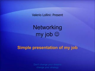Valerio Lollini: Present



       Networking
        my job 

Simple presentation of my job


        Don’t change your dreams
          change your strategy
 
