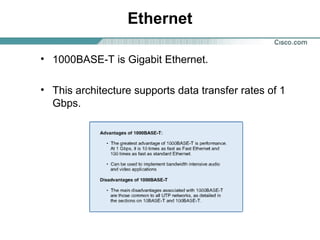 Ethernet
• 1000BASE-T is Gigabit Ethernet.
• This architecture supports data transfer rates of 1
Gbps.

 