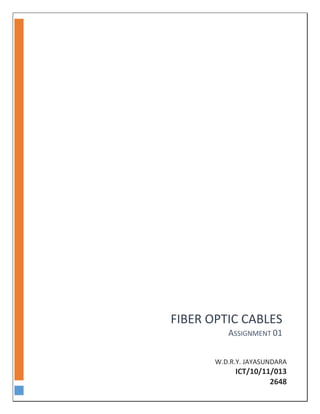 FIBER OPTIC CABLES
ASSIGNMENT 01
W.D.R.Y. JAYASUNDARA
ICT/10/11/013
2648
 