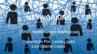 NETWORKING
Curso: Herramientas telematicas
Presentado Por: Laura López
Luis Gabriel Lopez
 