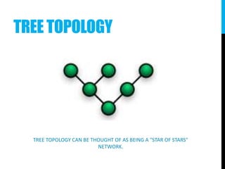 TREE TOPOLOGY
TREE TOPOLOGY CAN BE THOUGHT OF AS BEING A "STAR OF STARS"
NETWORK.
 