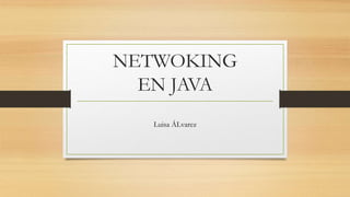 NETWOKING
EN JAVA
Luisa ÁLvarez
 