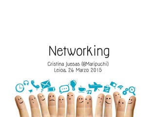 Networking
Cristina Juesas (@Maripuchi)
Leioa, 26 Marzo 2015
 