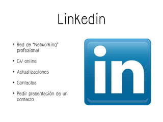 Linkedin
• Red de “Networking”
profesional
• CV online
• Actualizaciones
• Contactos
• Pedir presentación de un
contacto
 