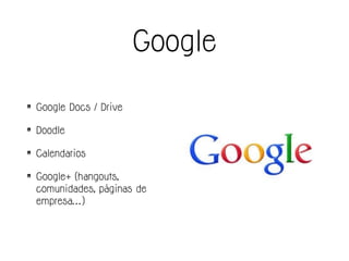 Google
• Google Docs / Drive
• Doodle
• Calendarios
• Google+ (hangouts,
comunidades, páginas de
empresa…)
 