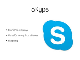 Skype
• Reuniones virtuales
• Conexión de equipos ubicuos
• eLearning
 