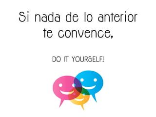 Si nada de lo anterior
te convence,
DO IT YOURSELF!
 