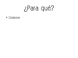 ¿Para qué?
• Colaborar
• Afianzar relaciones
• Conocer mejor a clientes
• Dar a conocer nuestro negocio
• Detectar oportunidades
• Conocer a potenciales clientes / socios
 