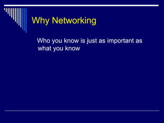 Why Networking
Who you know is just as important as
what you know
 