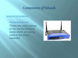 WIRELESS NETWORKING
 Wireless Network Cards
 These are used instead
of the normal Network
cards which are being
used in the wired
networks.
 