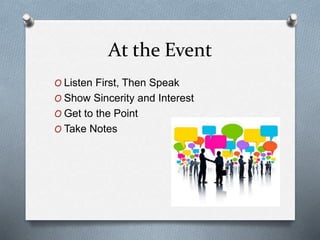 At the Event
O Listen First, Then Speak
O Show Sincerity and Interest
O Get to the Point
O Take Notes
 