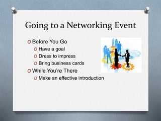 Going to a Networking Event
O Before You Go
O Have a goal
O Dress to impress
O Bring business cards
O While You’re There
O Make an effective introduction
 