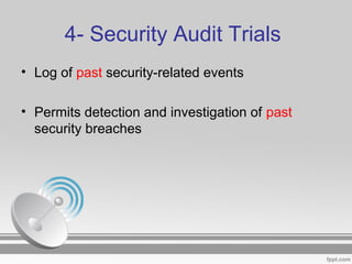 4- Security Audit Trials
• Log of past security-related events
• Permits detection and investigation of past
security breaches
 