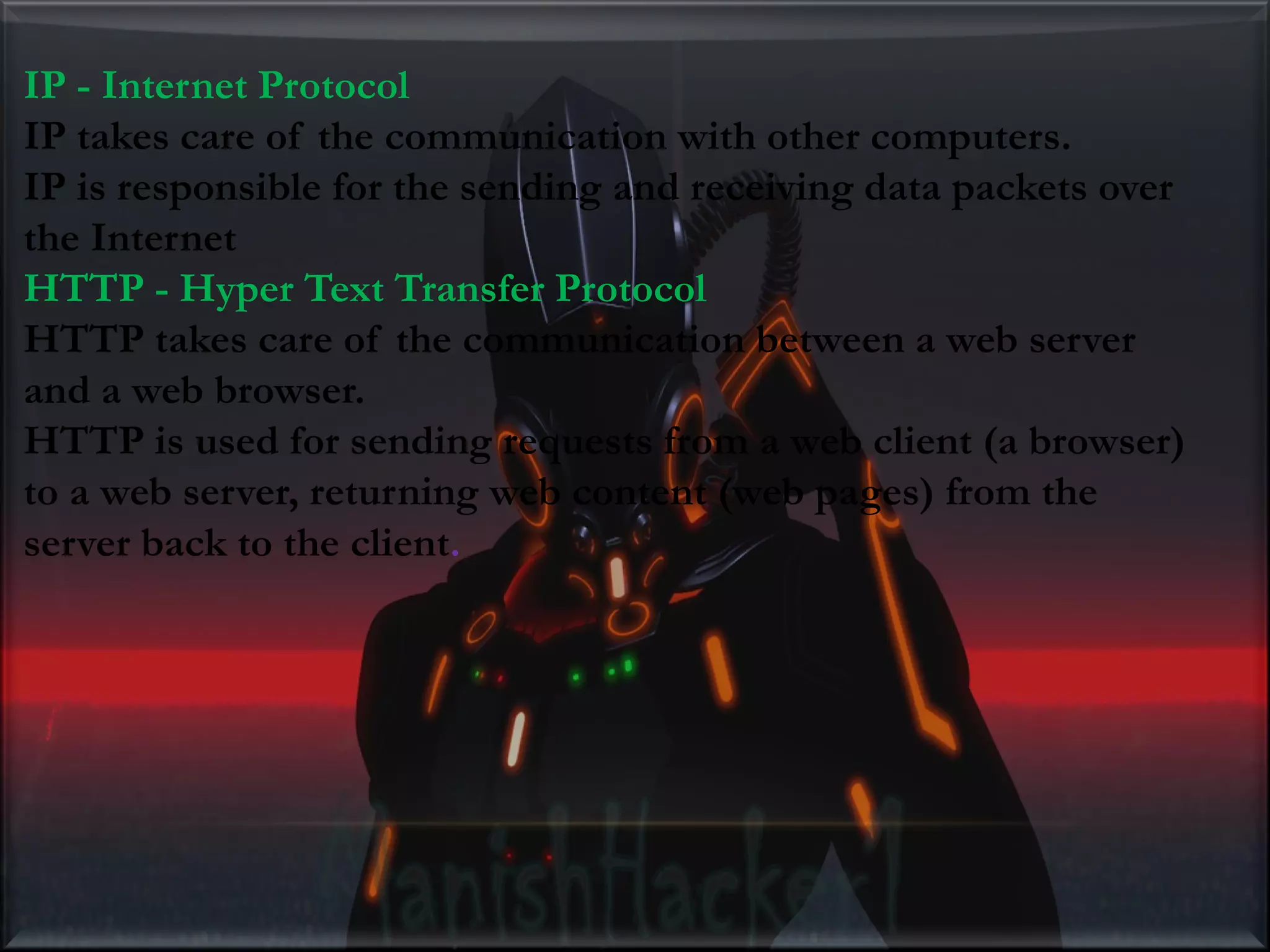 IP - Internet Protocol IP takes care of the communication with other computers. IP is responsible for the sending and receiving data packets over the Internet HTTP - Hyper Text Transfer Protocol HTTP takes care of the communication between a web server and a web browser. HTTP is used for sending requests from a web client (a browser) to a web server, returning web content (web pages) from the server back to the client. 