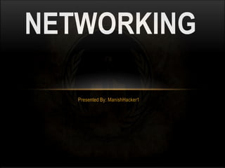Presented By: ManishHacker1
NETWORKING
 