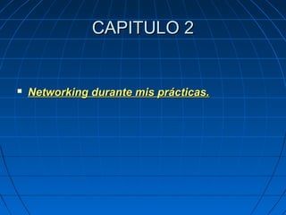 CAPITULO 2CAPITULO 2
 Networking durante mis prácticas.Networking durante mis prácticas.
 
