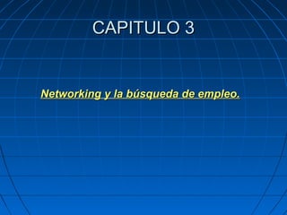 CAPITULO 3CAPITULO 3
Networking y la búsqueda de empleo.Networking y la búsqueda de empleo.
 
