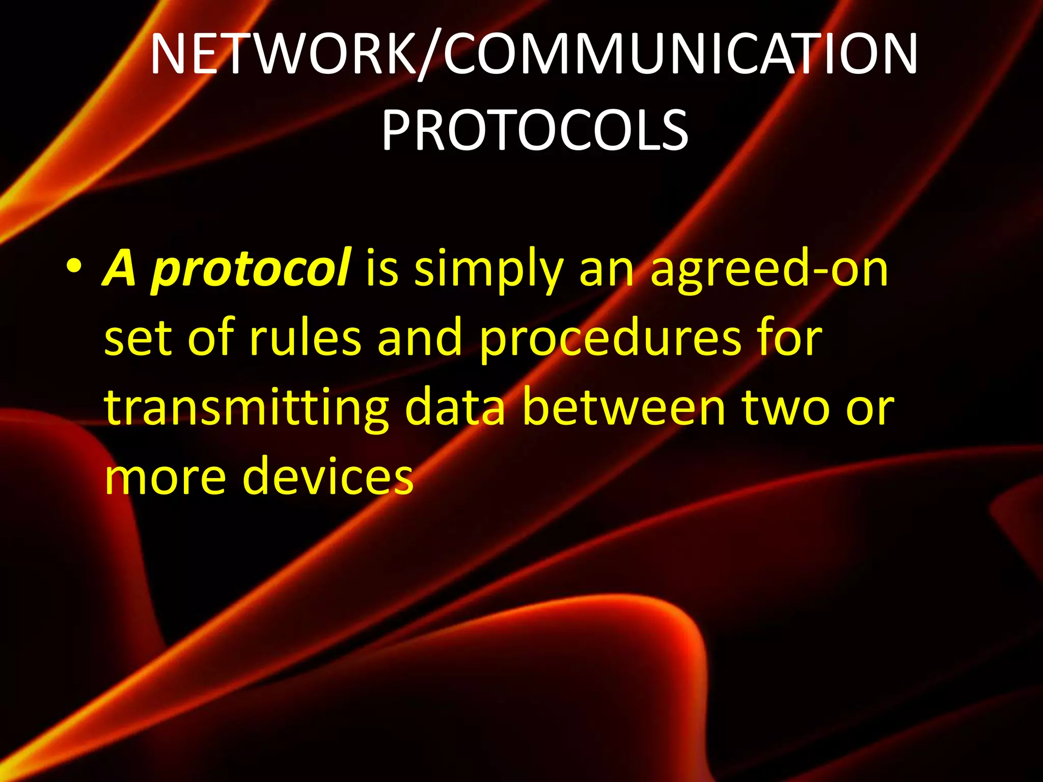NETWORK/COMMUNICATION
PROTOCOLS
• A protocol is simply an agreed-on
set of rules and procedures for
transmitting data between two or
more devices
 