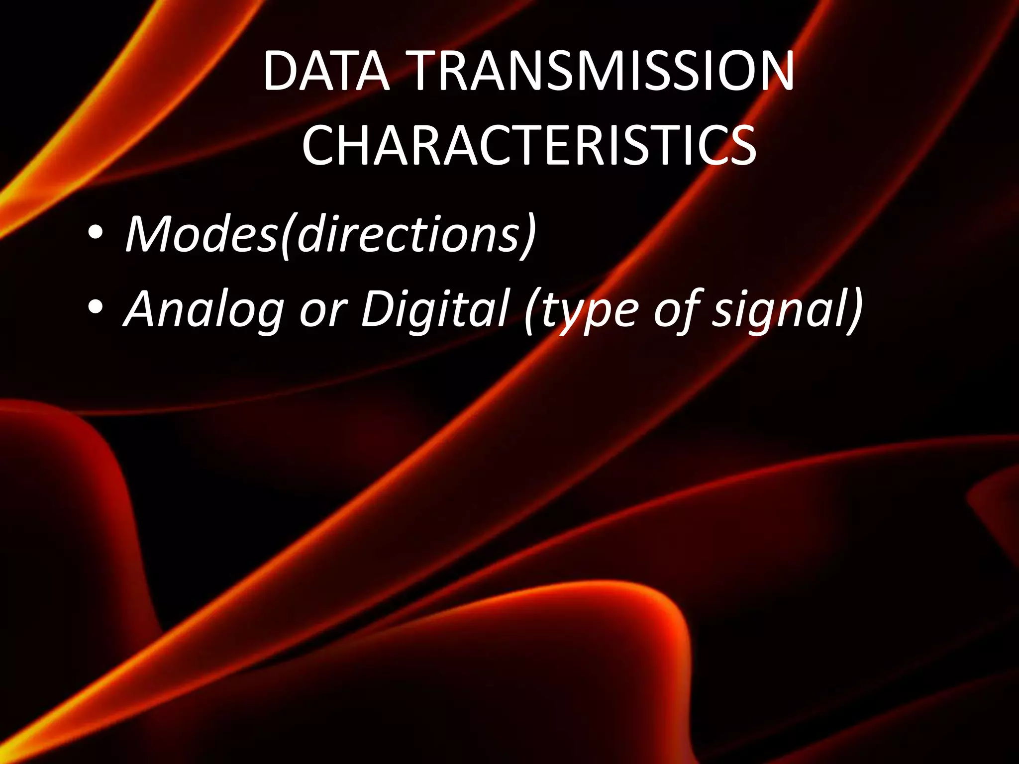 DATA TRANSMISSION
CHARACTERISTICS
• Modes(directions)
• Analog or Digital (type of signal)
 