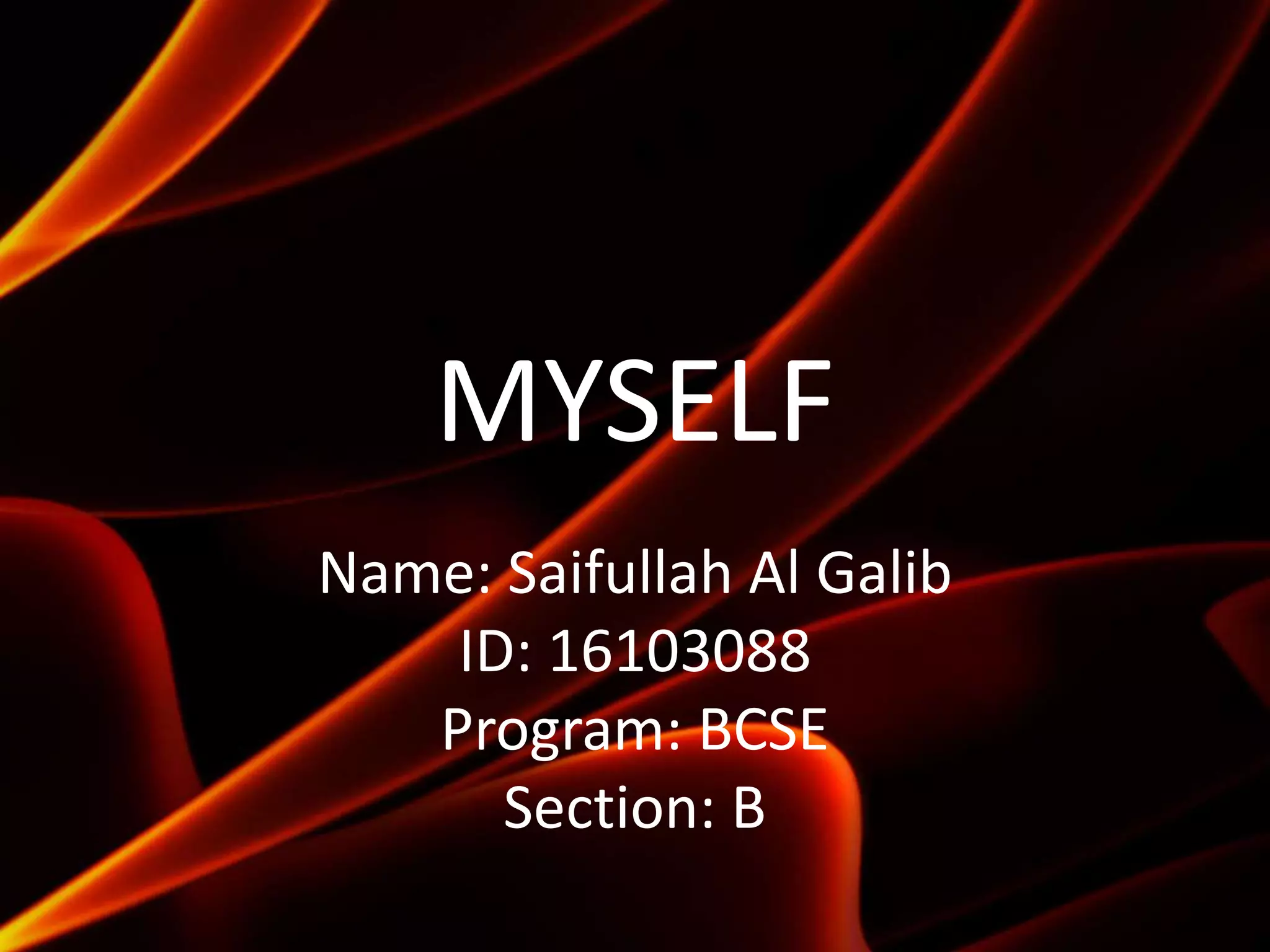 MYSELF
Name: Saifullah Al Galib
ID: 16103088
Program: BCSE
Section: B
 